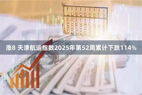 涨8 天津航运指数2025年第52周累计下跌114%