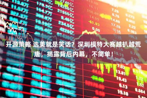 开源策略 选美就是笑话？深圳模特大赛越扒越荒唐，揭露背后内幕，不简单！