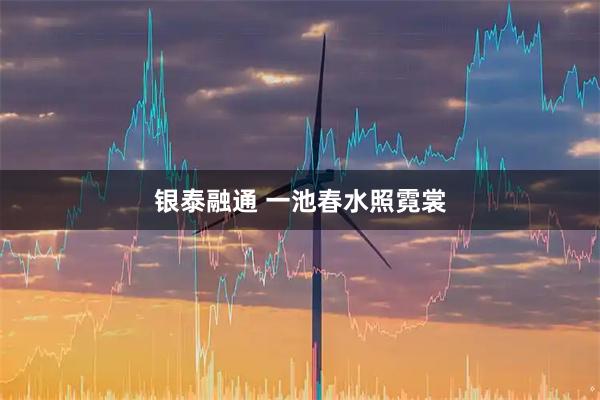 银泰融通 一池春水照霓裳